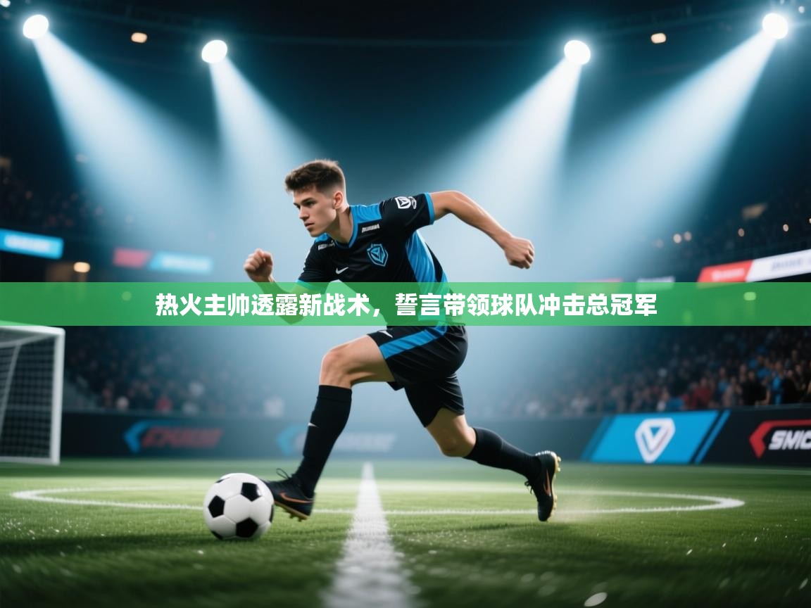 开云体育直播平台-热火主帅透露新战术，誓言带领球队冲击总冠军  第3张