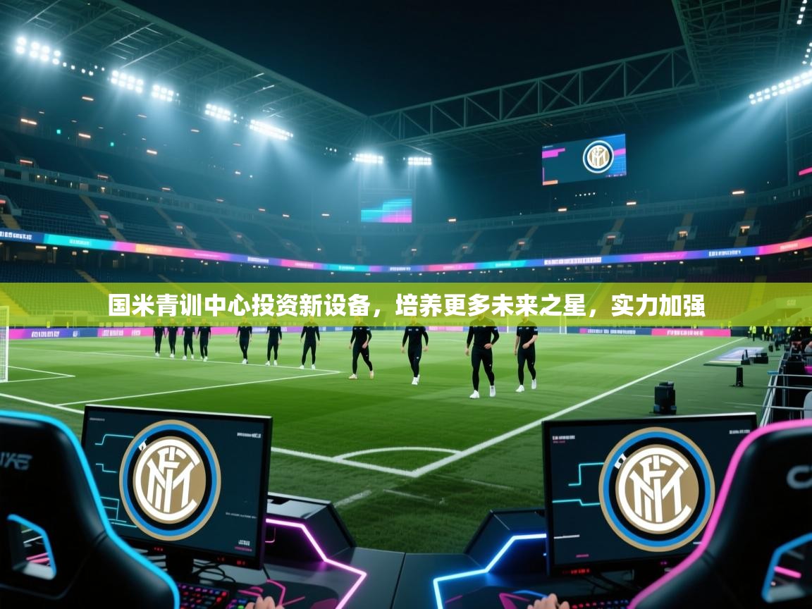 开云体育app安装-国米青训中心投资新设备，培养更多未来之星，实力加强  第1张