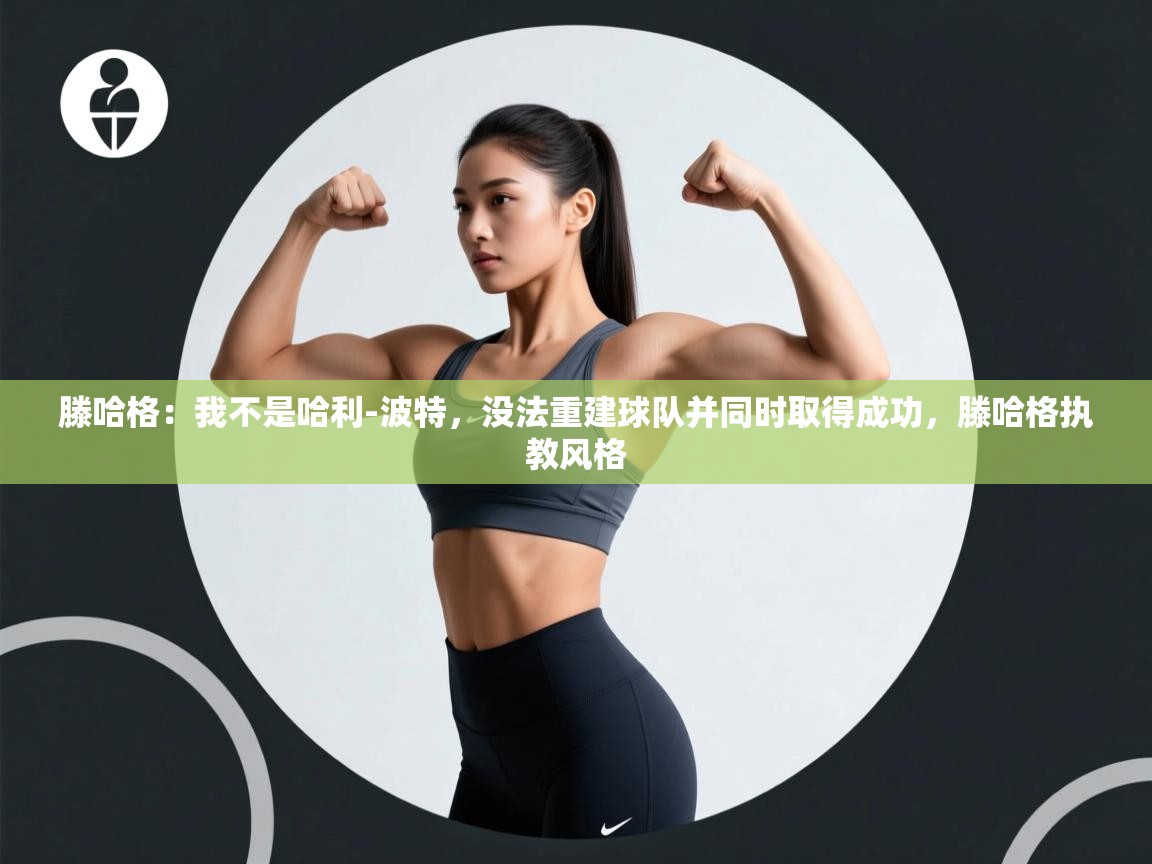 开云体育app下载安装免费-滕哈格：我不是哈利-波特，没法重建球队并同时取得成功，滕哈格执教风格  第1张