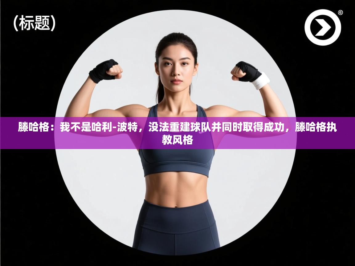 开云体育app下载安装免费-滕哈格：我不是哈利-波特，没法重建球队并同时取得成功，滕哈格执教风格  第3张