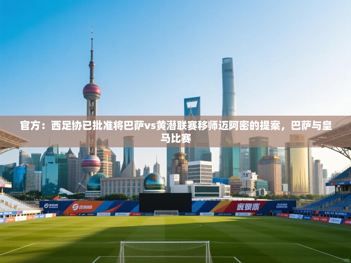 开云体育app官网网页登录入口-官方：西足协已批准将巴萨vs黄潜联赛移师迈阿密的提案，巴萨与皇马比赛  第1张