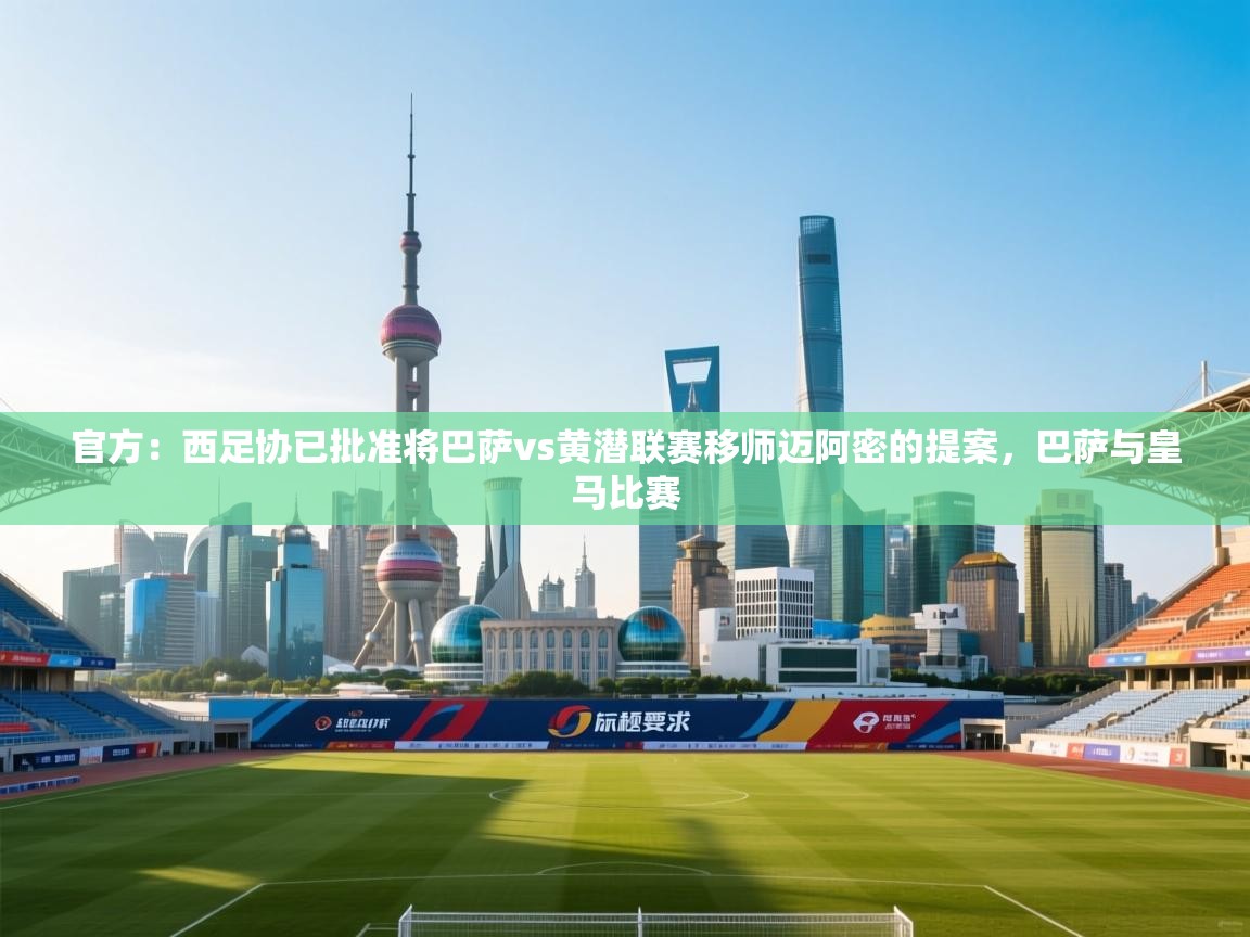 开云体育app官网网页登录入口-官方：西足协已批准将巴萨vs黄潜联赛移师迈阿密的提案，巴萨与皇马比赛  第3张