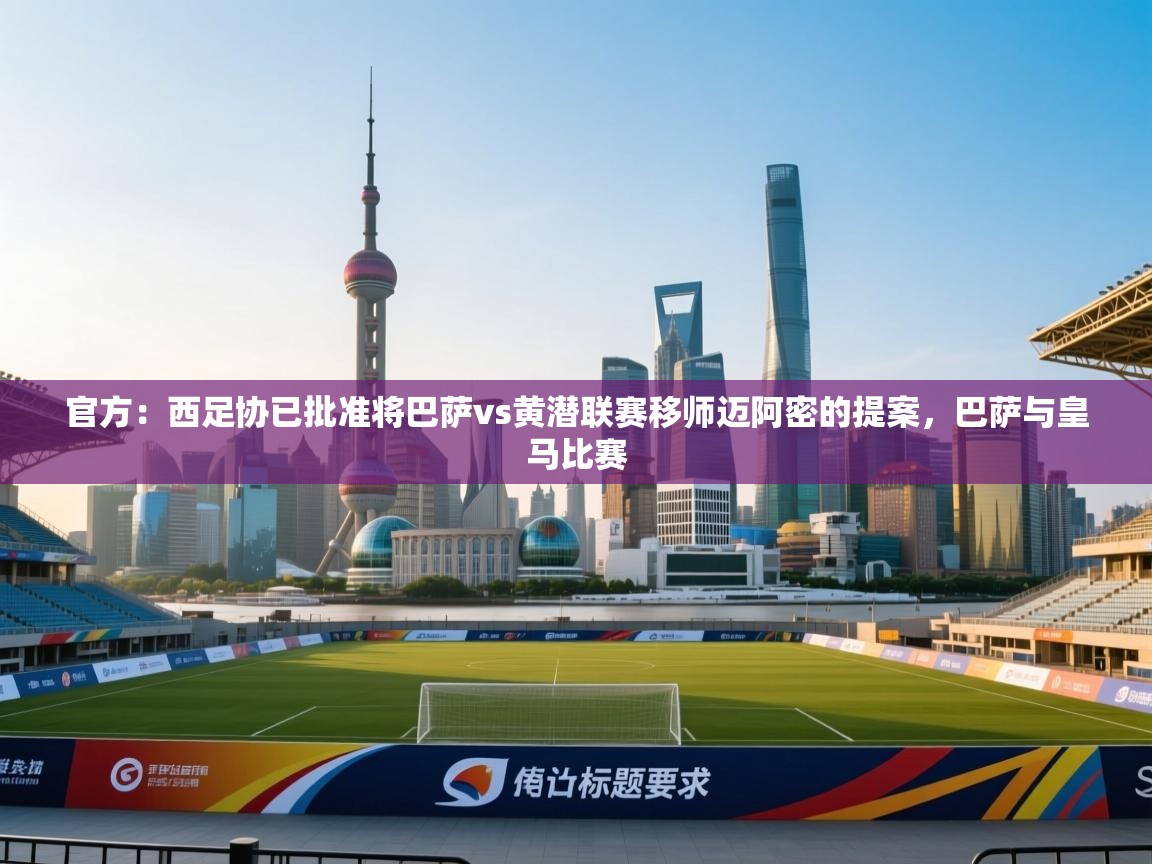 开云体育app官网网页登录入口-官方：西足协已批准将巴萨vs黄潜联赛移师迈阿密的提案，巴萨与皇马比赛  第4张