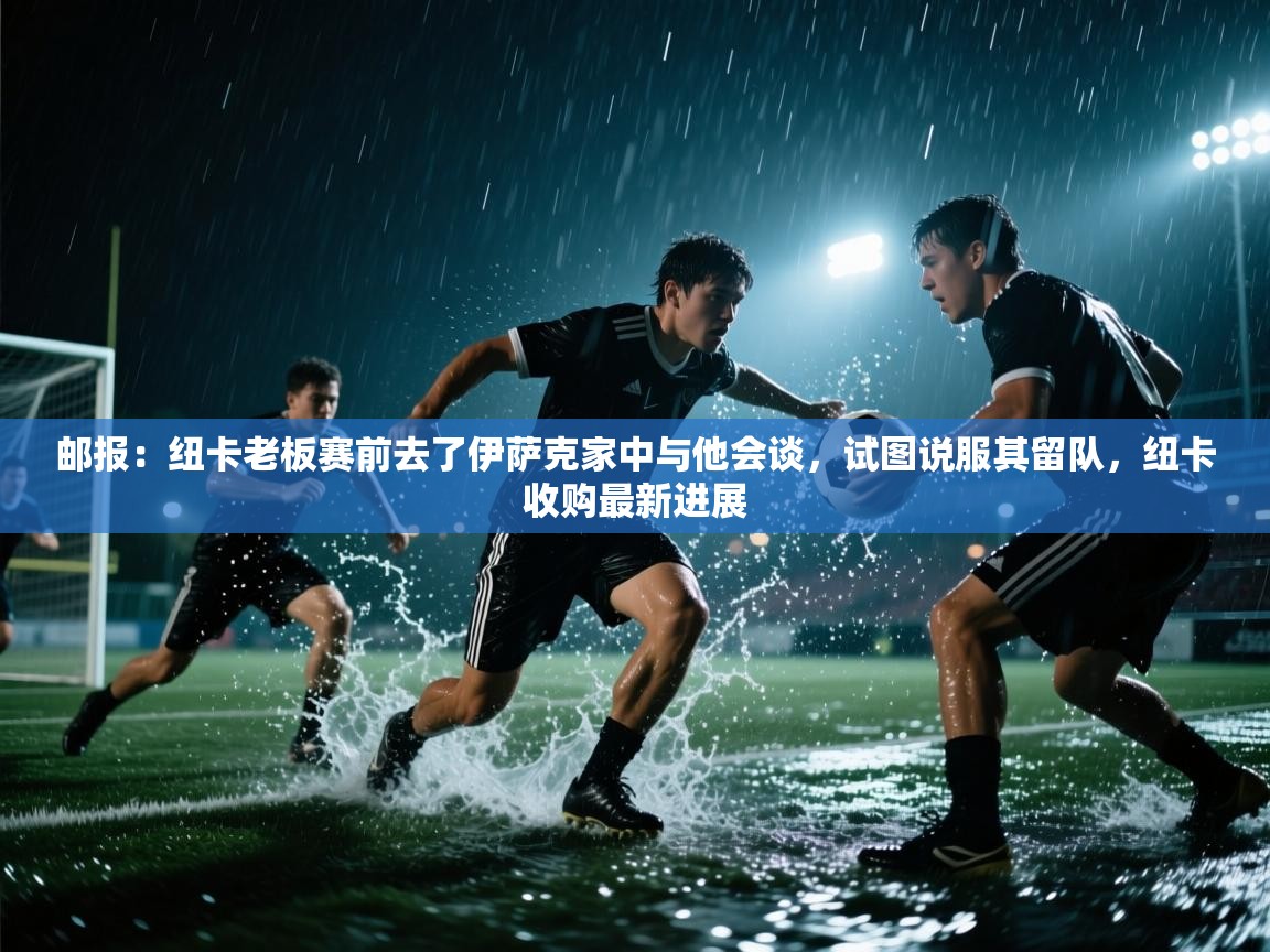 开云体育app官网入口-邮报：纽卡老板赛前去了伊萨克家中与他会谈，试图说服其留队，纽卡收购最新进展  第2张