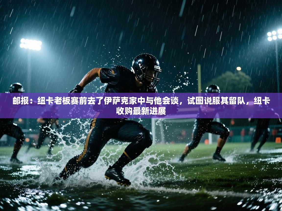 开云体育app官网入口-邮报：纽卡老板赛前去了伊萨克家中与他会谈，试图说服其留队，纽卡收购最新进展  第4张