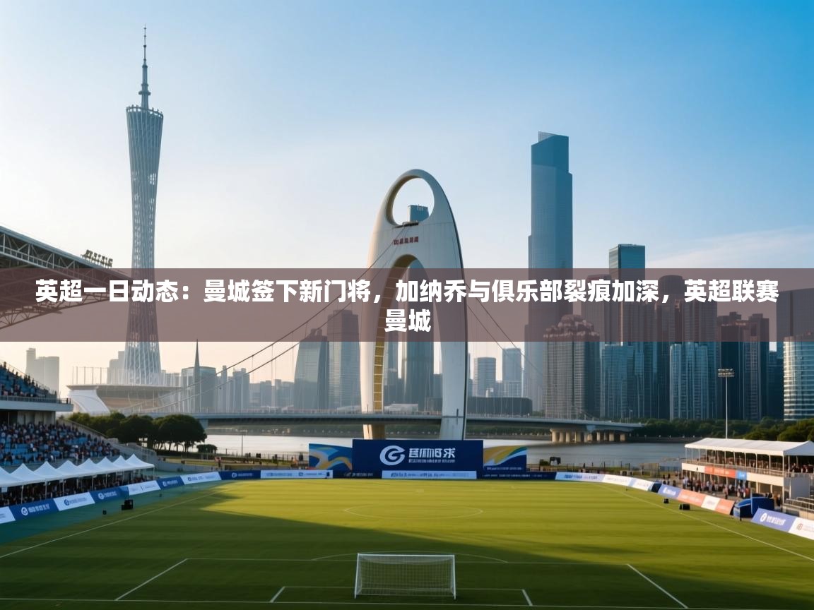 开云体育账号申诉通道-英超一日动态：曼城签下新门将，加纳乔与俱乐部裂痕加深，英超联赛曼城  第1张