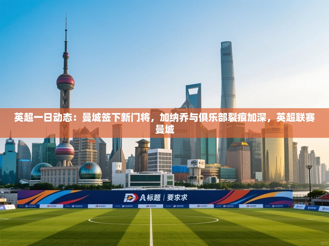 开云体育账号申诉通道-英超一日动态：曼城签下新门将，加纳乔与俱乐部裂痕加深，英超联赛曼城  第4张