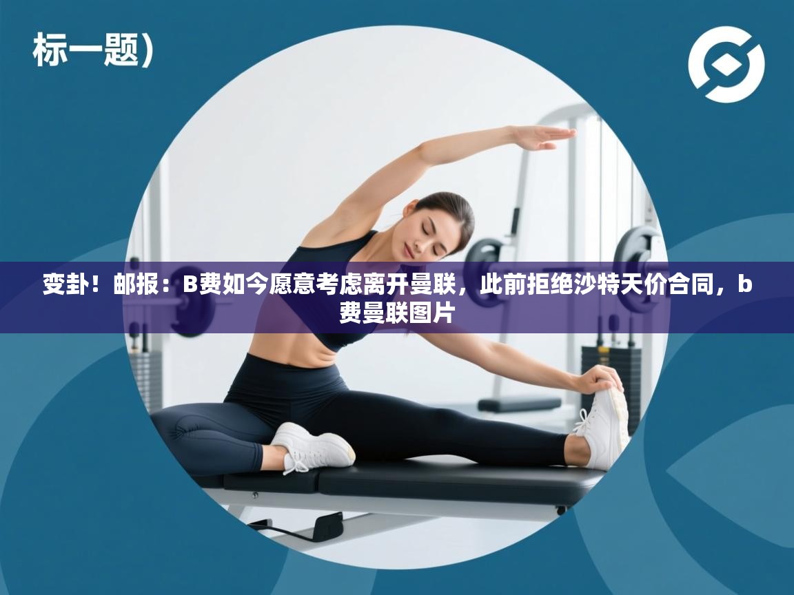 开云体育入口网址-变卦！邮报：B费如今愿意考虑离开曼联，此前拒绝沙特天价合同，b费曼联图片  第1张