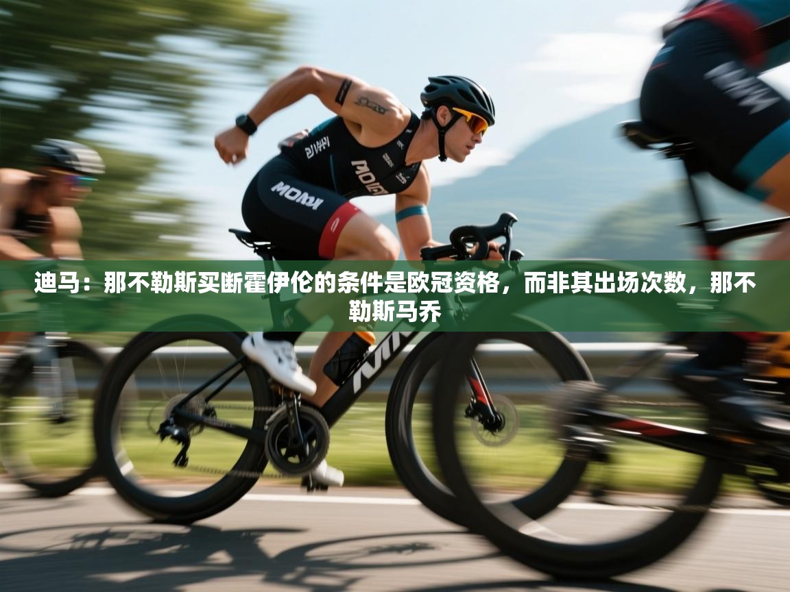 开云体育app登录入口-迪马:那不勒斯买断霍伊伦的条件是欧冠资格,而非其出场次数,那不勒斯马乔 第2张