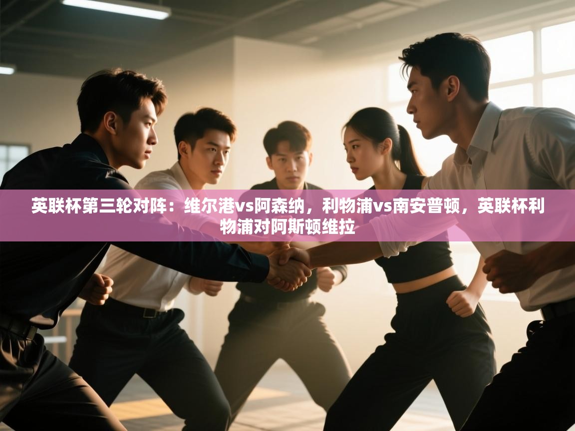 开云体育在线网址-英联杯第三轮对阵：维尔港vs阿森纳，利物浦vs南安普顿，英联杯利物浦对阿斯顿维拉  第2张