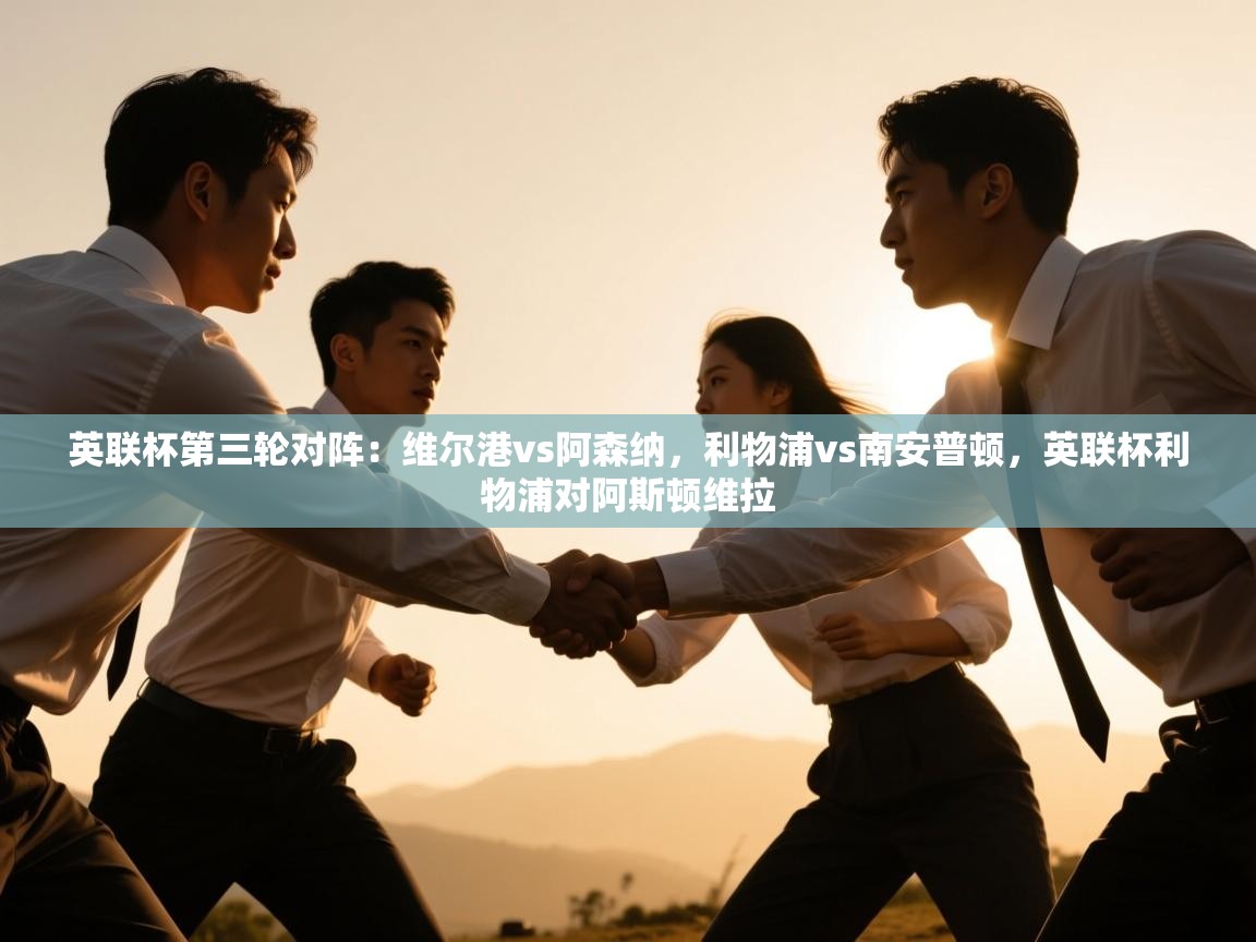开云体育在线网址-英联杯第三轮对阵：维尔港vs阿森纳，利物浦vs南安普顿，英联杯利物浦对阿斯顿维拉  第3张