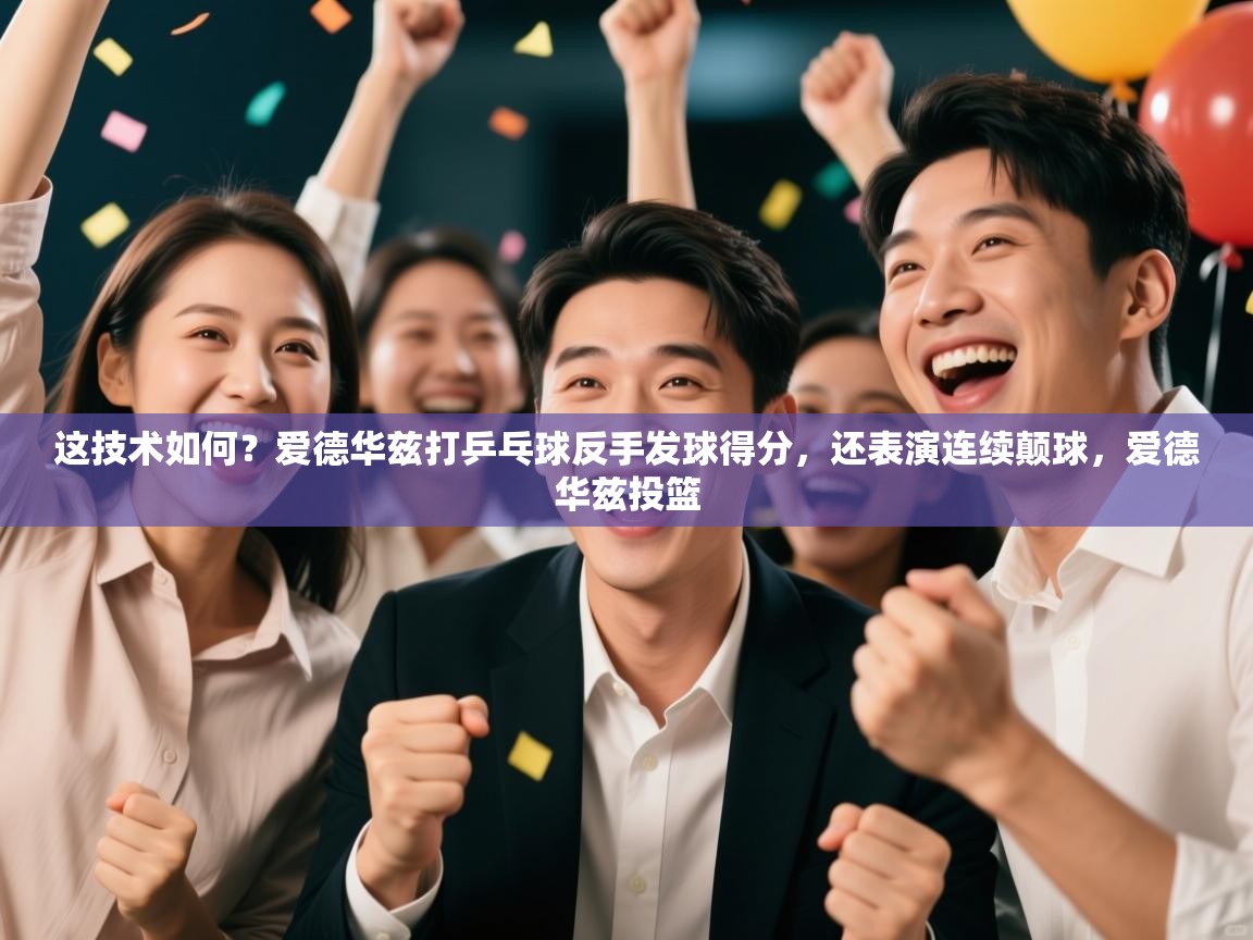 开云体育app官网入口-这技术如何？爱德华兹打乒乓球反手发球得分，还表演连续颠球，爱德华兹投篮  第1张