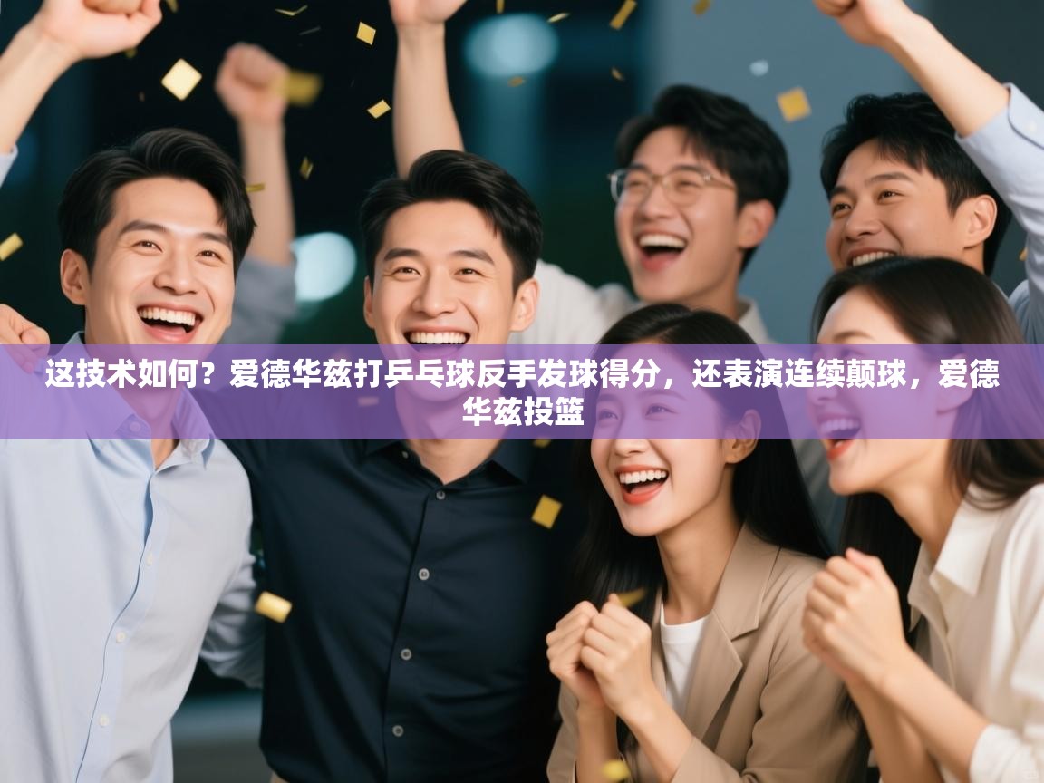 开云体育app官网入口-这技术如何？爱德华兹打乒乓球反手发球得分，还表演连续颠球，爱德华兹投篮  第2张