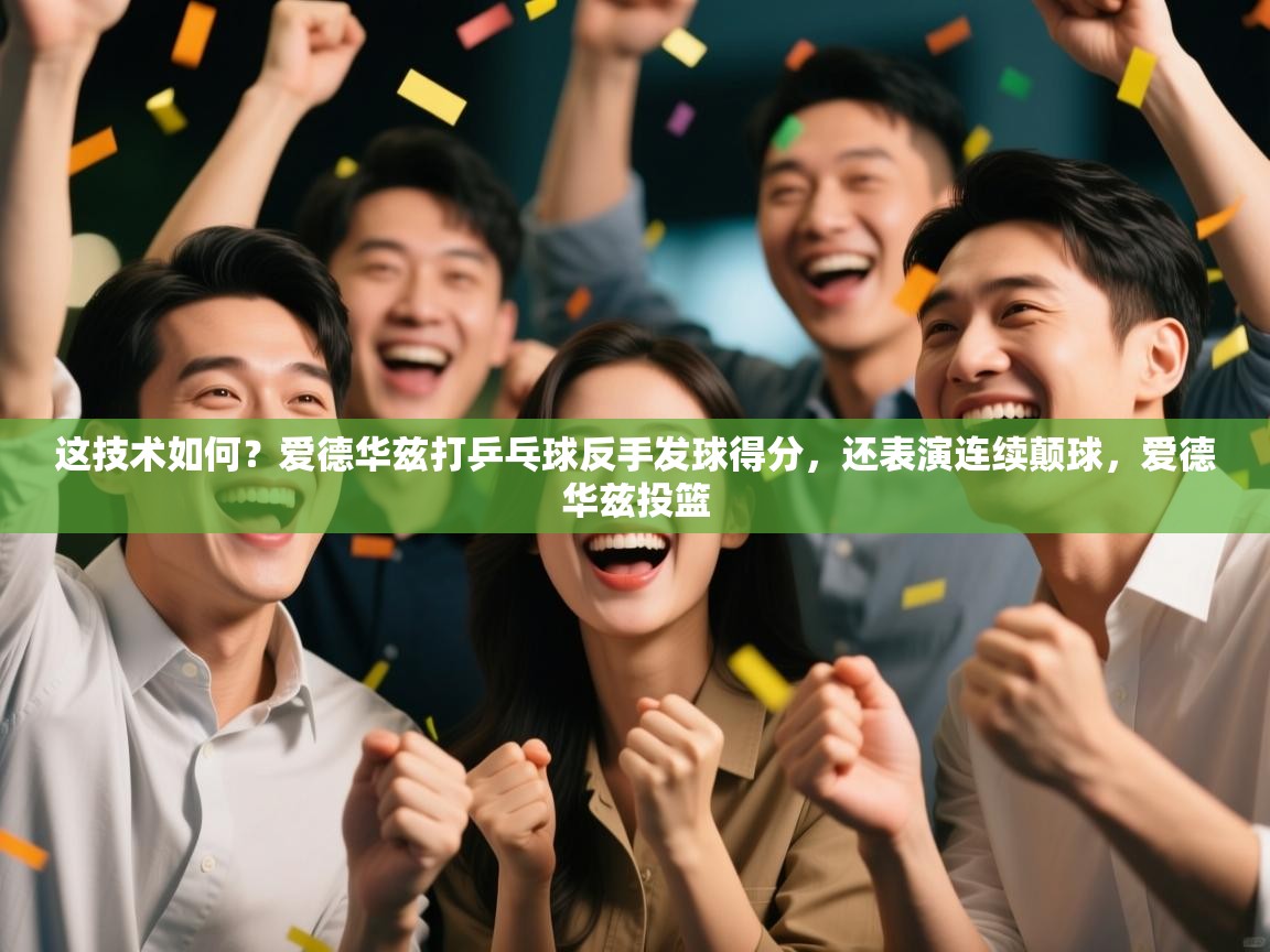 开云体育app官网入口-这技术如何？爱德华兹打乒乓球反手发球得分，还表演连续颠球，爱德华兹投篮  第3张