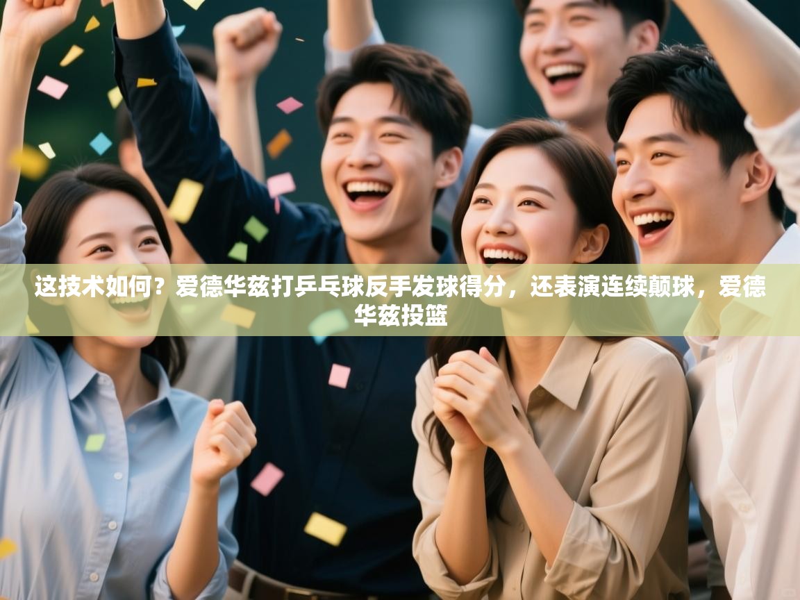 开云体育app官网入口-这技术如何？爱德华兹打乒乓球反手发球得分，还表演连续颠球，爱德华兹投篮  第4张