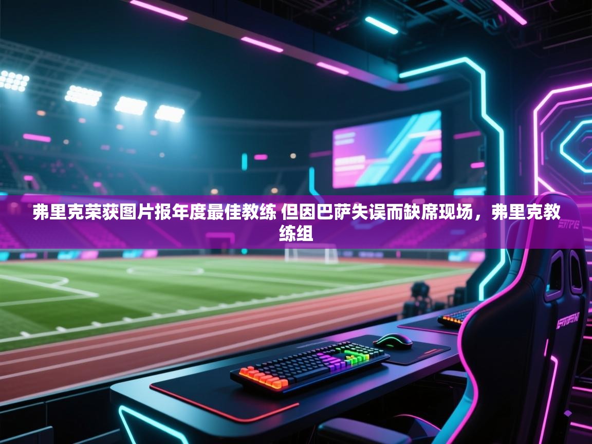 kaiyun-弗里克荣获图片报年度最佳教练 但因巴萨失误而缺席现场，弗里克教练组  第1张