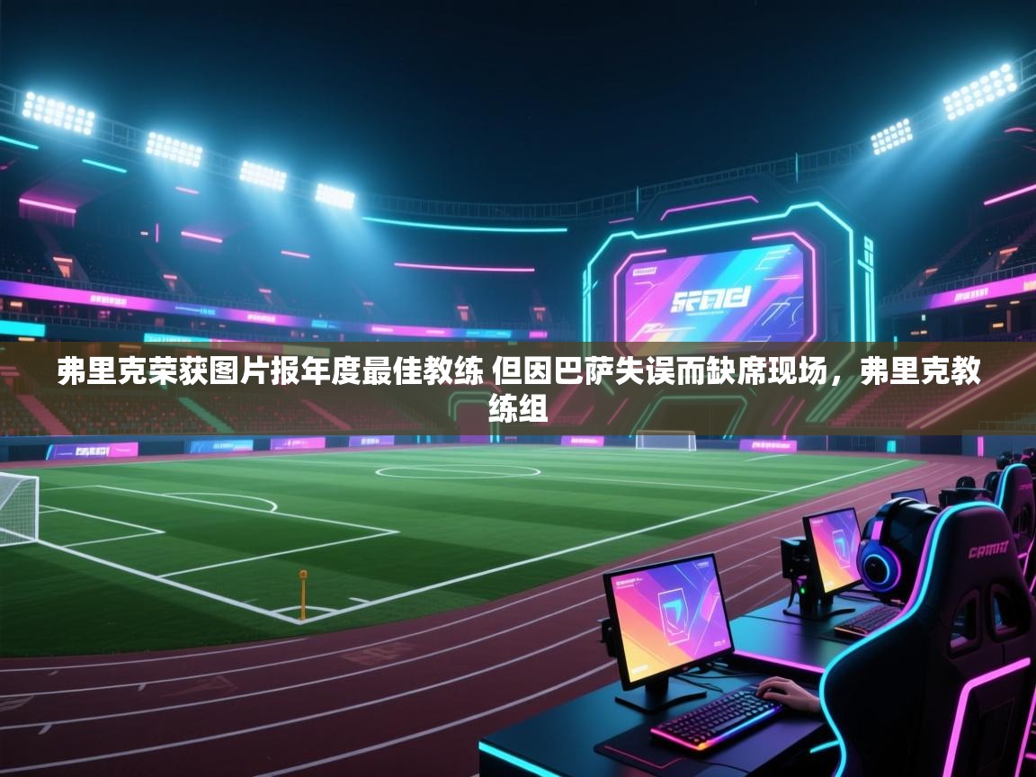 kaiyun-弗里克荣获图片报年度最佳教练 但因巴萨失误而缺席现场，弗里克教练组  第4张