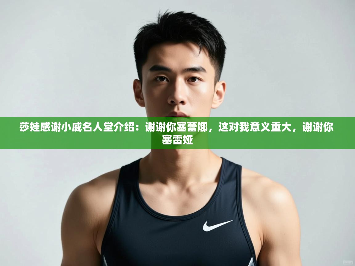 开云体育app下载入口-莎娃感谢小威名人堂介绍：谢谢你塞蕾娜，这对我意义重大，谢谢你 塞雷娅  第1张