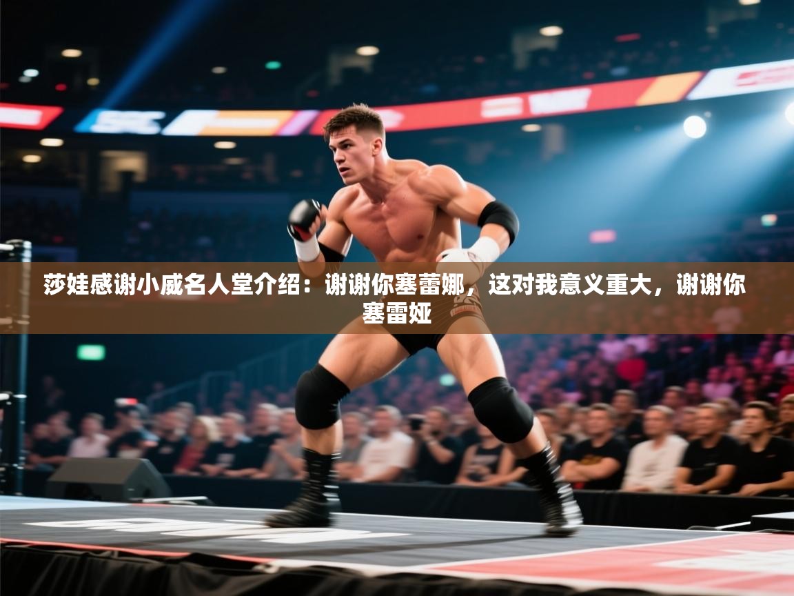 开云体育app下载入口-莎娃感谢小威名人堂介绍：谢谢你塞蕾娜，这对我意义重大，谢谢你 塞雷娅  第2张