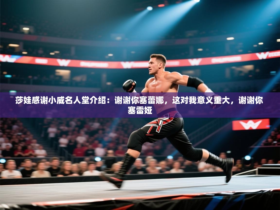 开云体育app下载入口-莎娃感谢小威名人堂介绍：谢谢你塞蕾娜，这对我意义重大，谢谢你 塞雷娅  第4张