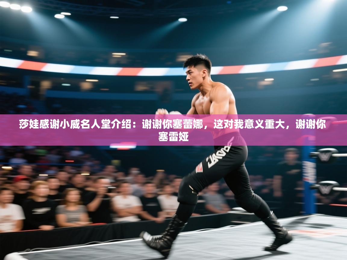 开云体育app下载入口-莎娃感谢小威名人堂介绍：谢谢你塞蕾娜，这对我意义重大，谢谢你 塞雷娅  第3张