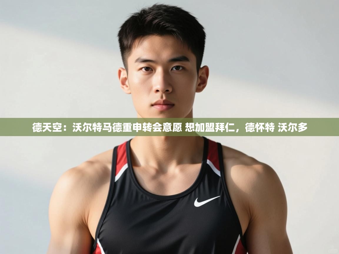 开云·体育app中国官方网站-德天空:沃尔特马德重申转会意愿 想加盟拜仁,德怀特 沃尔多 第1张
