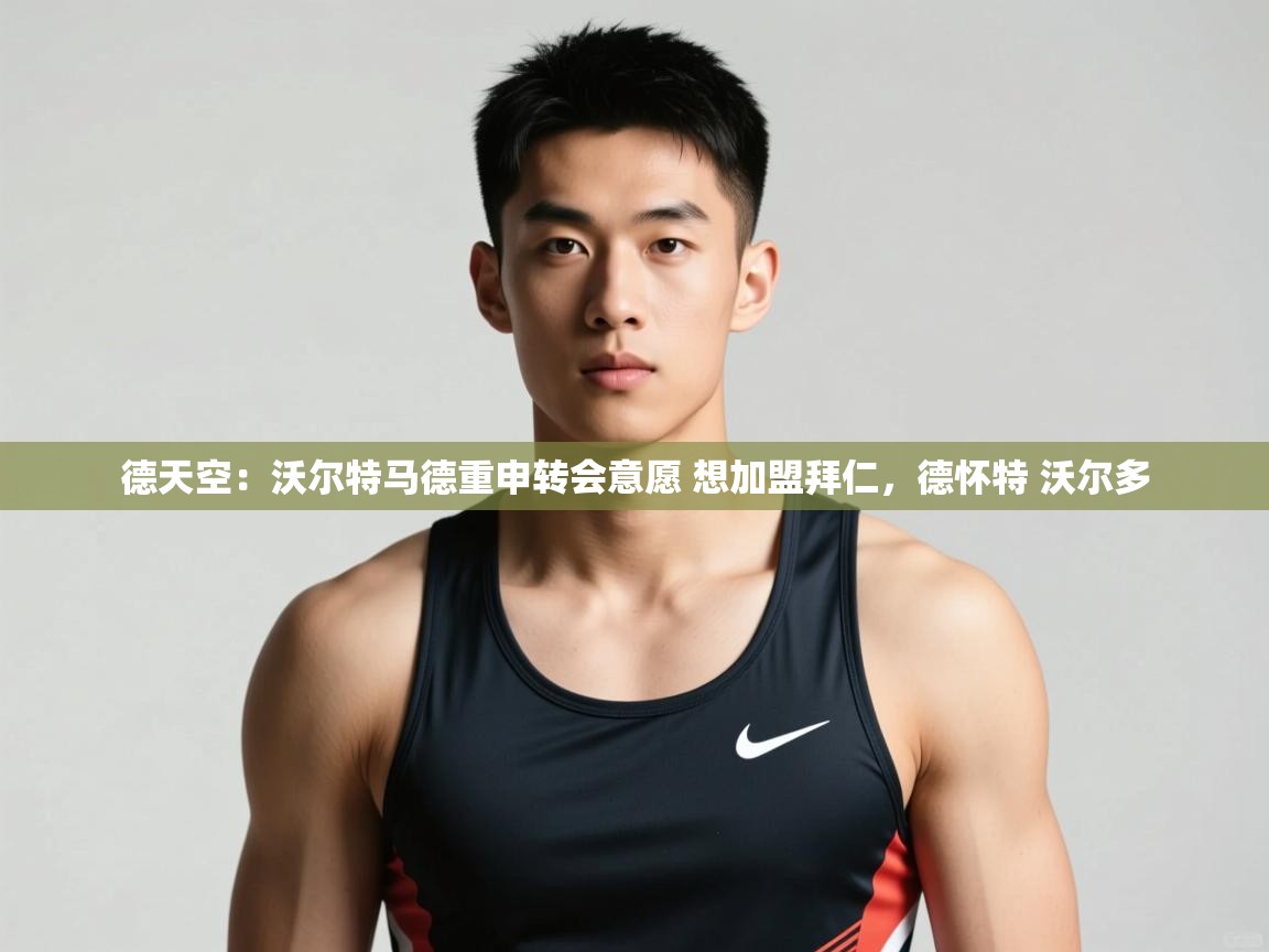 开云·体育app中国官方网站-德天空:沃尔特马德重申转会意愿 想加盟拜仁,德怀特 沃尔多 第2张