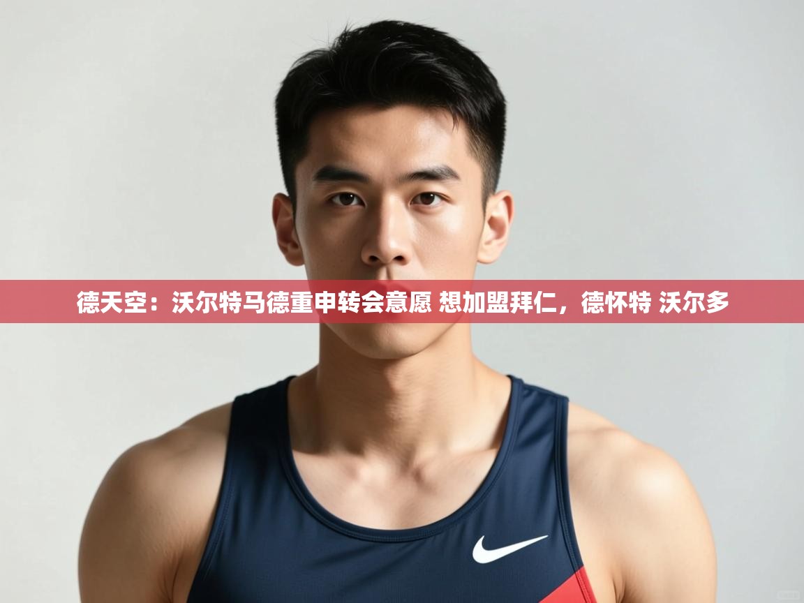 开云·体育app中国官方网站-德天空:沃尔特马德重申转会意愿 想加盟拜仁,德怀特 沃尔多 第3张