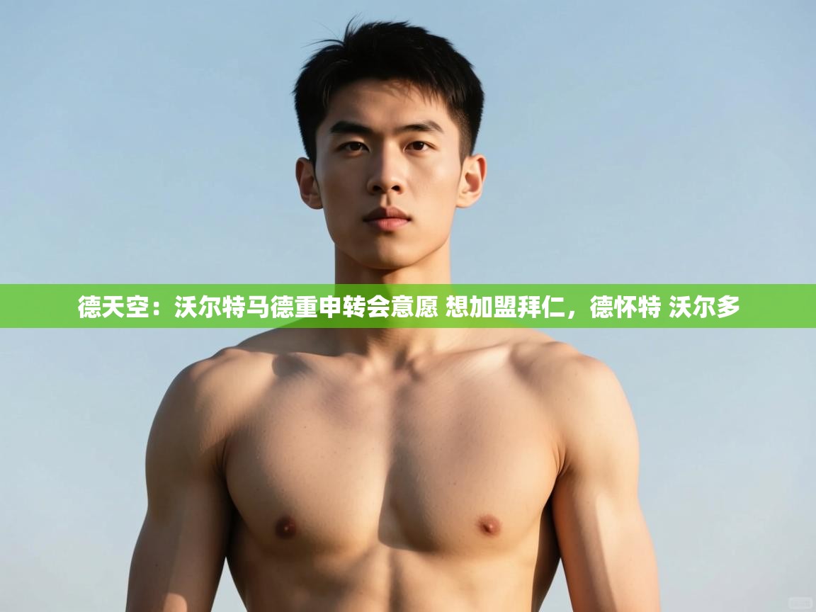 开云·体育app中国官方网站-德天空:沃尔特马德重申转会意愿 想加盟拜仁,德怀特 沃尔多 第4张