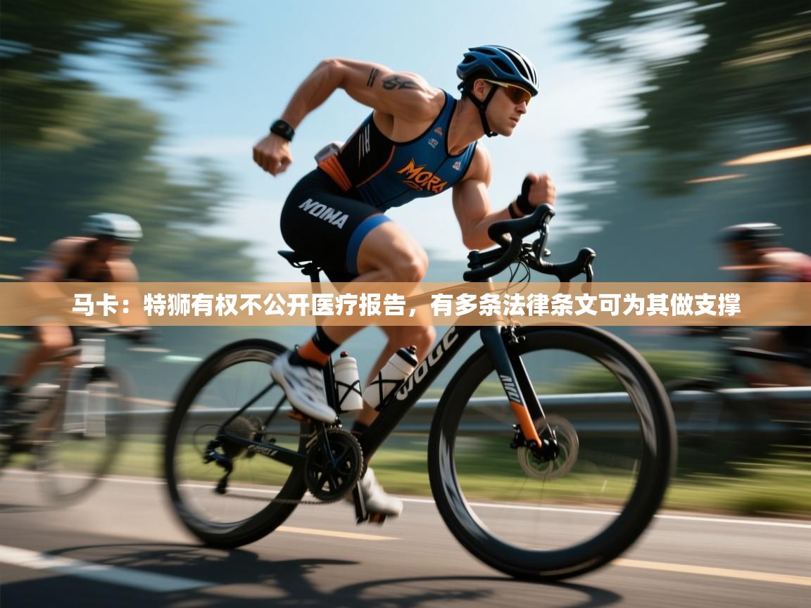 开云体育登录入口-马卡：特狮有权不公开医疗报告，有多条法律条文可为其做支撑  第2张