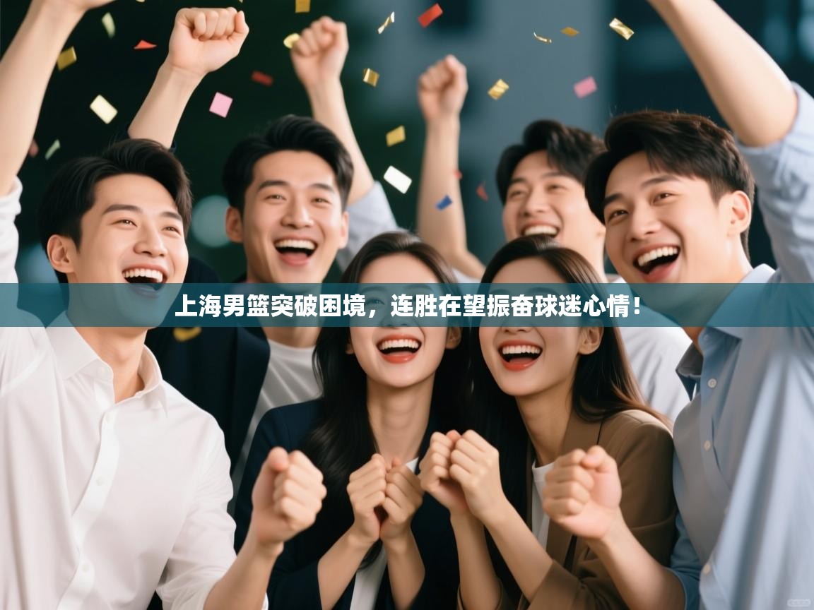 开云体育入口平台-上海男篮突破困境,连胜在望振奋球迷心情! 第2张