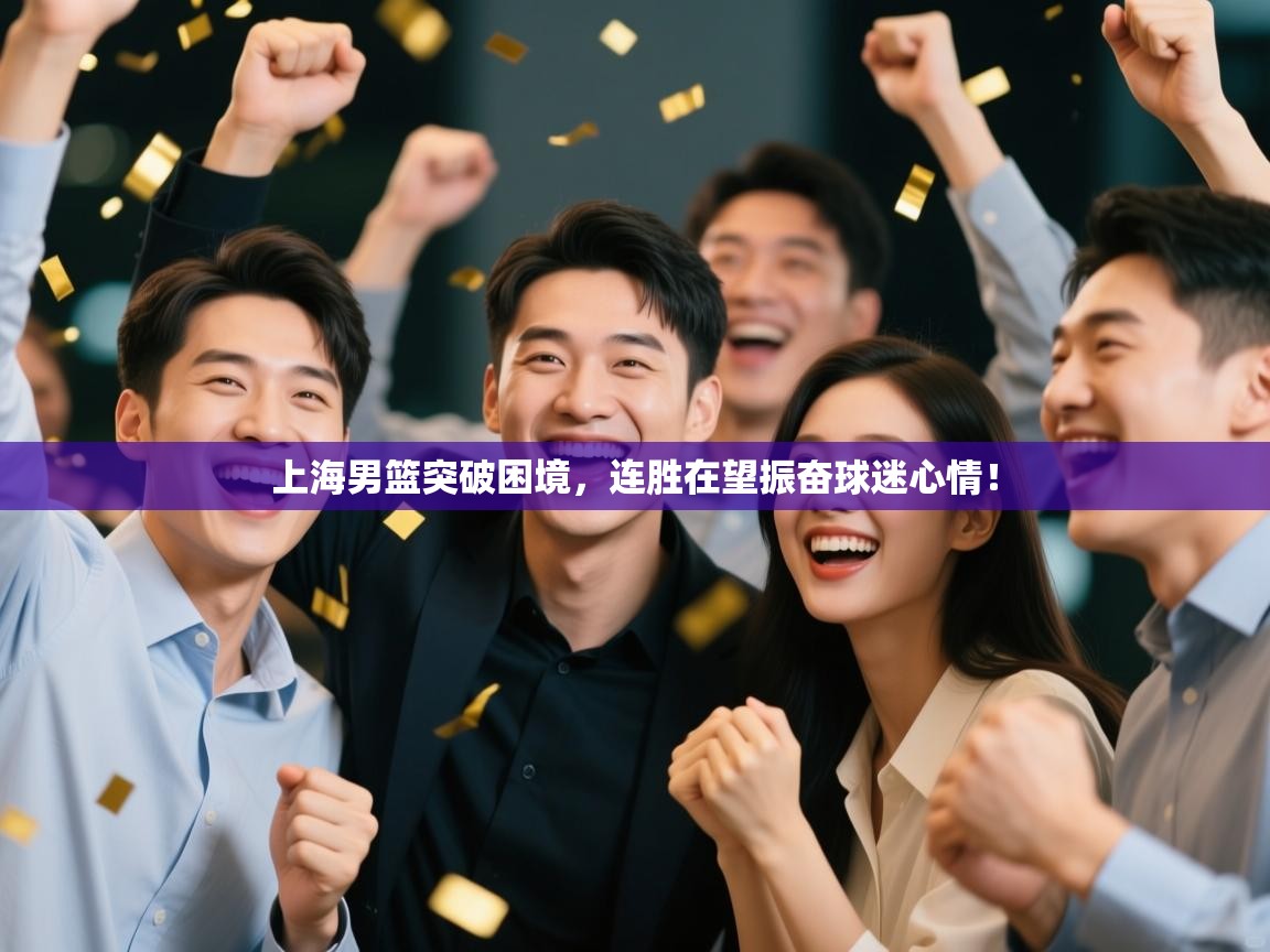 开云体育入口平台-上海男篮突破困境,连胜在望振奋球迷心情! 第1张