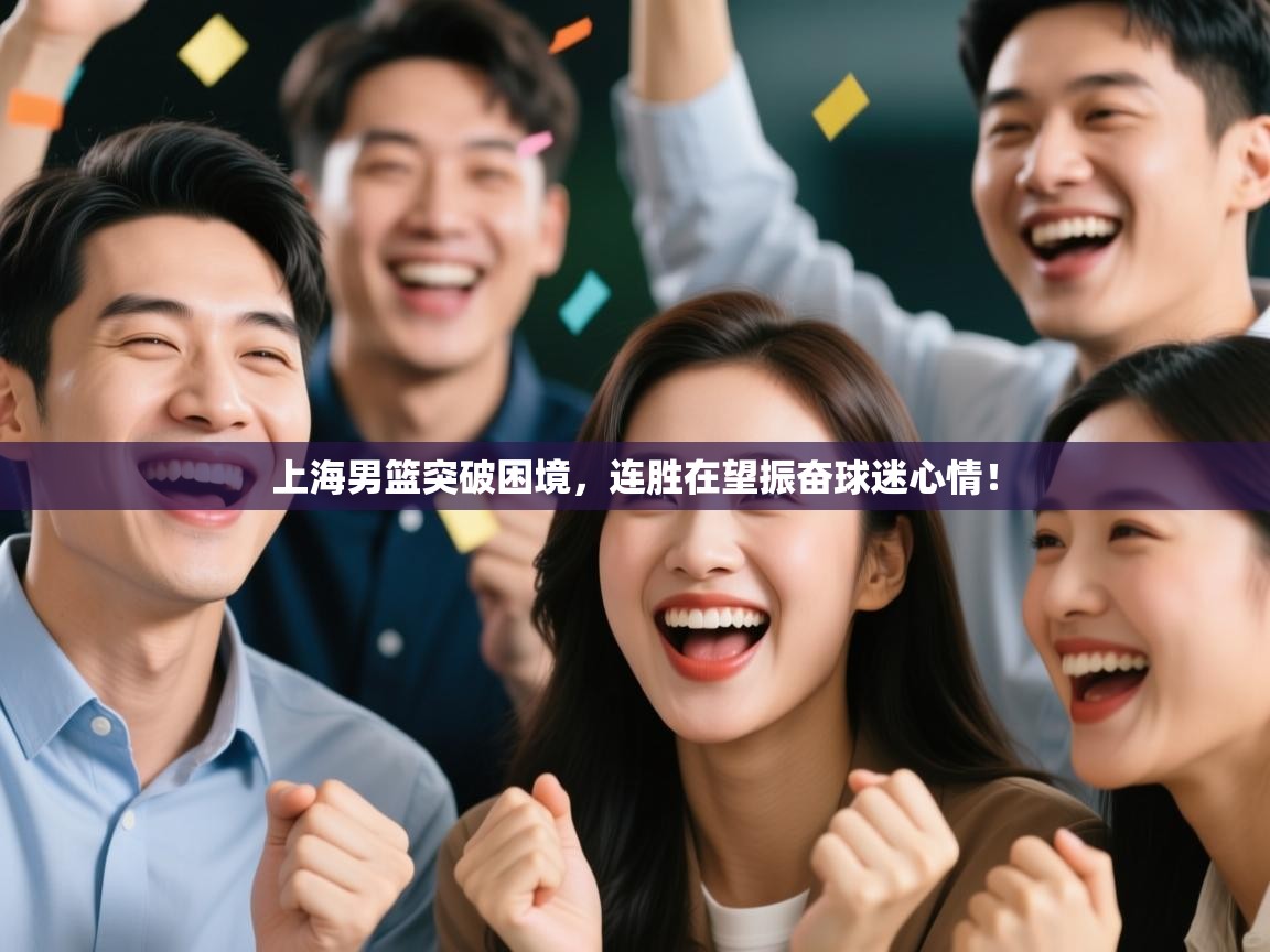 开云体育入口平台-上海男篮突破困境,连胜在望振奋球迷心情! 第3张