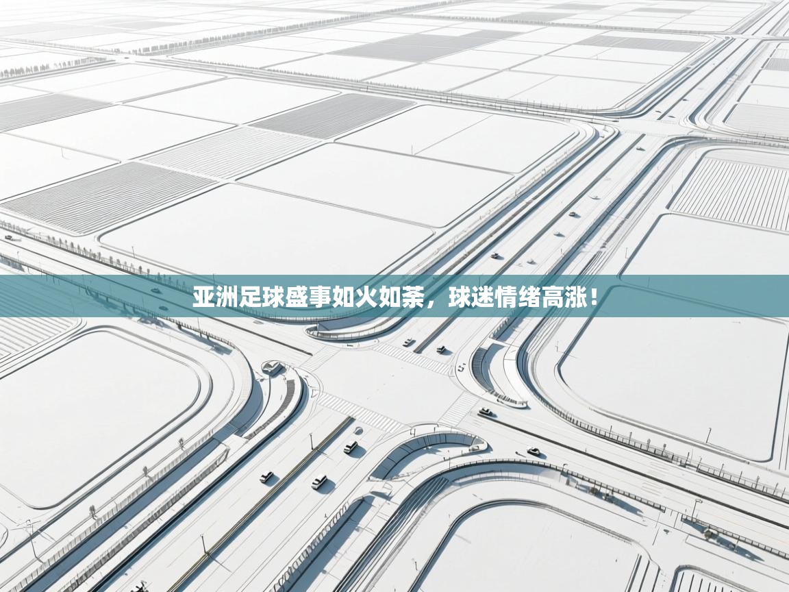 开云体育赛事比分直播-亚洲足球盛事如火如荼，球迷情绪高涨！  第3张