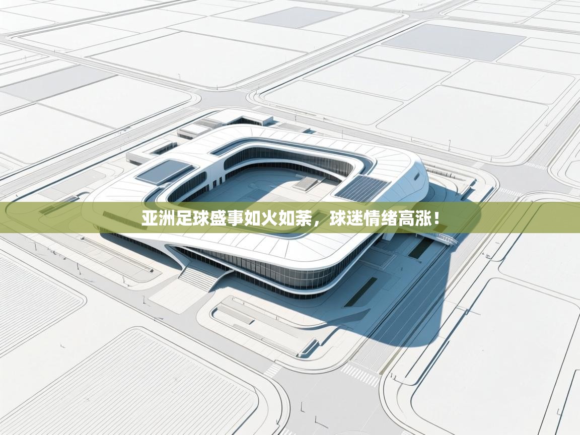 开云体育赛事比分直播-亚洲足球盛事如火如荼，球迷情绪高涨！  第4张